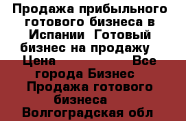 Продажа прибыльного готового бизнеса в Испании. Готовый бизнес на продажу › Цена ­ 60 000 000 - Все города Бизнес » Продажа готового бизнеса   . Волгоградская обл.